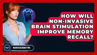 How Will Non-invasive Brain Stimulation Improve Memory Recall? - Neurotech Insight Pro