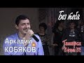 Аркадий КОБЯКОВ - Без тебя (Татарск, 28.02.2015)