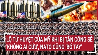 Điểm nóng thế giới: Lộ tử huyệt của Mỹ khi bị tấn công sẽ 'không ai cứu', NATO cũng ‘bó tay’