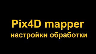 Полный процесс обработки в Pix4D mapper