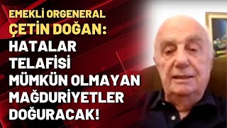 Emekli Orgeneral Çetin Doğan Hatalar Telafisi Mümkün Olmayan Mağduriyetler Doğuracak