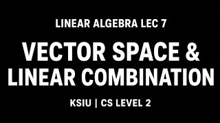 Linear Lec 7 | Vector Space & Linear Combination Solution KSIU .