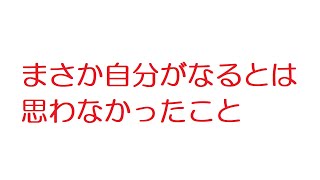 【2ch】まさか自分がなるとは思わなかったこと