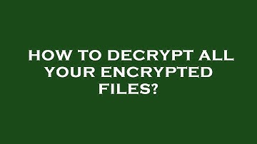 How to decrypt all your encrypted files?