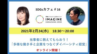 2021/2/24 IMAGINE KANAZAWA 2030 SDGsカフェ#16 「当事者に教えてもらおう！『多様な働き手と企業をつなぐダイバーシティ経営』」