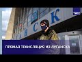 Прямая трансляция из Луганска