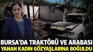 Bursa'da traktörü ve arabası yanan kadın gözyaşlarına boğuldu  - Bursa'da Biz