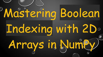 Mastering Boolean Indexing with 2D Arrays in NumPy