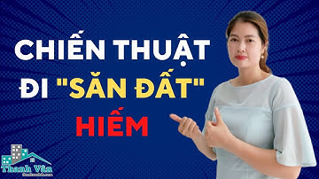 CHIẾN THUẬT ĐI "SĂN ĐẤT" HIẾM I Thanh Vân BĐS