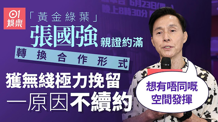 張國強認約滿無綫轉換合作形式　揭不續約原因：TVB好公道嘅｜01娛樂｜張國強｜TVB綠葉｜執法者們