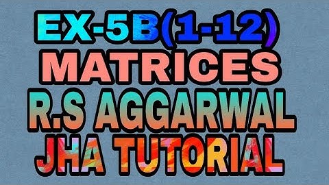 EX-5B(1-12)|R.S AGGARWAL|MATRICES|JHA TUTORIAL