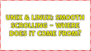 Unix & Linux: Smooth scrolling - where does it come from? (2 Solutions!!)