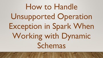 How to Handle Unsupported Operation Exception in Spark When Working with Dynamic Schemas