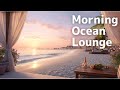 Morning Ocean Lounge 🌤️ Gentle Piano Sunrise