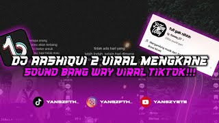 DJ AASHIQUI 2 VIRAL MENGKANE SOUND BANG WAY VIRAL TIKTOK YANG KALIAN CARI!!!