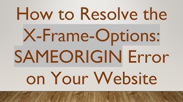 How to Resolve the X-Frame-Options: SAMEORIGIN Error on Your Website