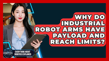 Why Do Industrial Robot Arms Have Payload And Reach Limits? - Everything About Robotics Explained