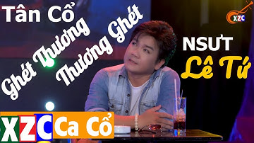 Tân Cổ Hiện Đại: Ghét Thương Thương Ghét | NSƯT Lê Tứ | #XZCCaCo