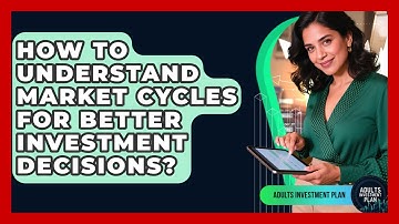 How To Understand Market Cycles For Better Investment Decisions? - Adults Investment Plan