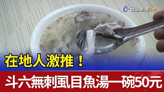 在地人激推！斗六無刺虱目魚湯一碗50元 