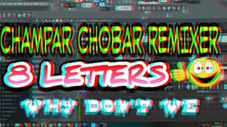 CHAMPAR CHOBAR REMIXER-8 LETTERS WHY DON'T WE (FUNKY HARD STYLE)