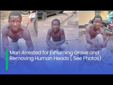 Man Arrested for Exhuming Grave and Removing Human Heads