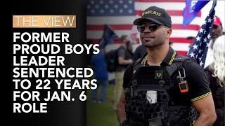 Former Proud Boys Leader Sentenced To 22 Years For Jan. 6 Role | The View