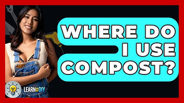 Where Do I Use Compost? - LearnToDIY360.com