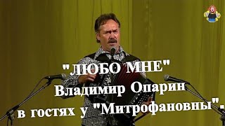 " ЛЮБО МНЕ" Владимир Опарин в гостях у "Митрофановны".