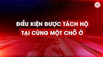 Điều kiện được tách hộ tại cùng một chỗ ở | THƯ VIỆN PHÁP LUẬT