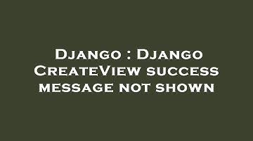 Django : Django CreateView success message not shown
