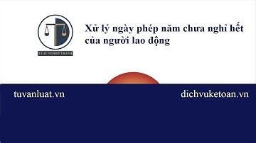 Xử lý ngày phép năm chưa nghỉ hết của người lao động