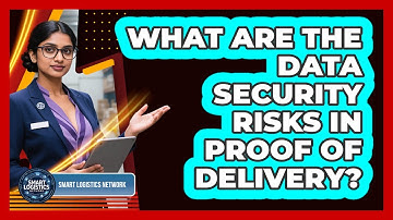 What Are The Data Security Risks In Proof Of Delivery? - Smart Logistics Network