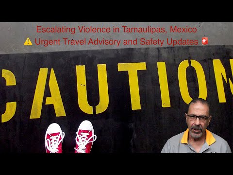 Escalating Violence in Tamaulipas, Mexico ⚠️ Urgent Travel Advisory and Safety Updates 🚨