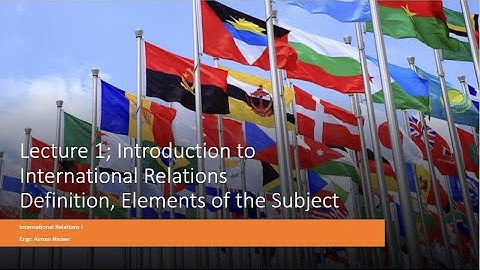 Lecture 1; Introduction to International Relations, Definition and Elements of IR