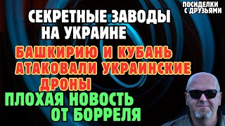 Башкирию и Кубань атаковали украинские дроны. Секретные заводы на Украине.Плохая новость от Борреля.