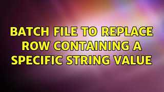 Batch file to replace row containing a specific string value (2 Solutions!!)
