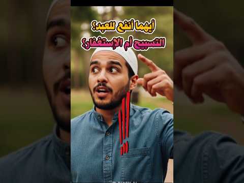أيهما أكثر نفعا للعبد التسبيح أم الأستغفار