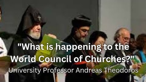 "What is happening to the World Council of Churches?" -- University Professor Andreas Theodoros