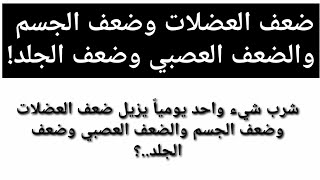 ضعف العضلات وضعف الجسم والضعف العصبي وضعف الجلد! معلومات مذھلة