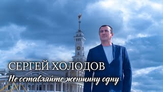 СЕРГЕЙ ХОЛОДОВ - Не оставляйте женщину одну. Премьера клипа на мою новую песню!