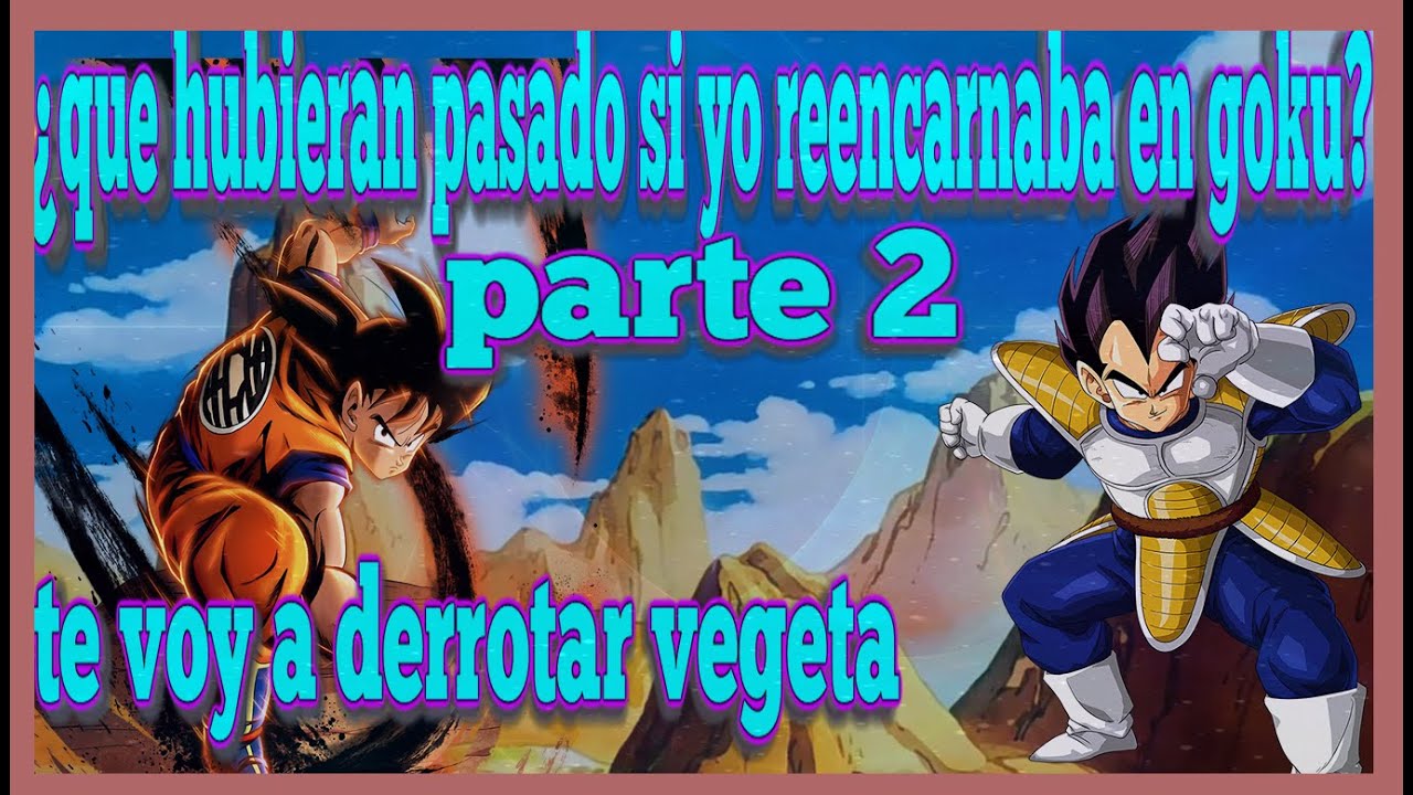 ¿que hubieran pasado si yo reencarnaba en goku?parte 2