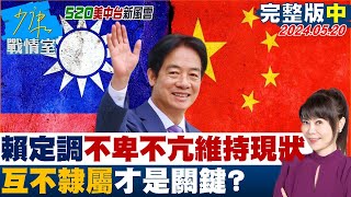 【完整版中集】賴清德兩岸論述定調"不卑不亢維持現狀" 互不隸屬才是關鍵? 少康戰情室 20240520