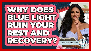 Why Does Blue Light Ruin Your Rest And Recovery? - The Time Management Pro