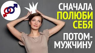 Сначала ПОЛЮБИ СЕБЯ, а уже потом - мужчину!