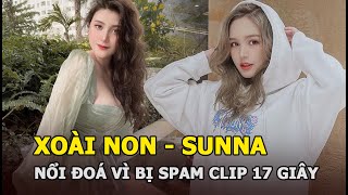Xoài Non - Sunna nổi đóa vì bị spam “clip 17 giây” và sự thật gây bức xúc
