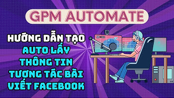 GPM Automate - Làm script auto lấy thông tin tương tác bài viết Facebook trên GPM Automate