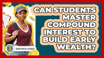 Can Students Master Compound Interest To Build Early Wealth? - Budgeting as a Student