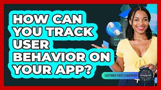 How Can You Track User Behavior On Your App?