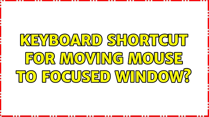 Keyboard shortcut for moving mouse to focused window? (3 Solutions!!)